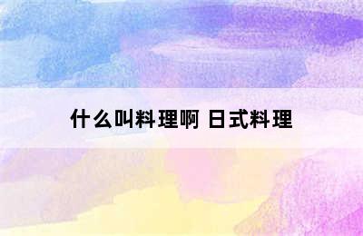 什么叫料理啊 日式料理